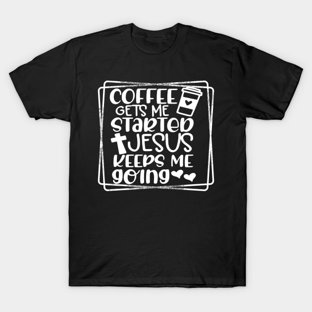 Coffee Gets Me Started, Jesus Keeps Me Going Shirt, Religious Shirt, Jesus T-Shirt, Religious Gift T-Shirt by joyjeff